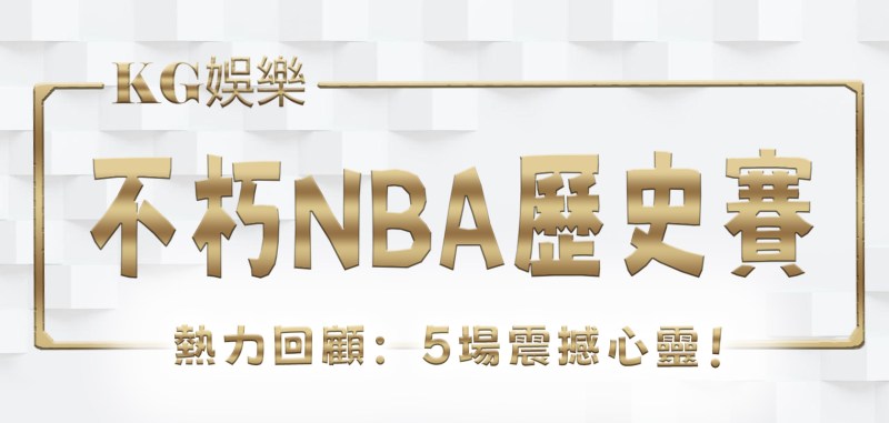 TU娛樂城熱力回顧:5場不朽NBA歷史賽事震撼心靈!