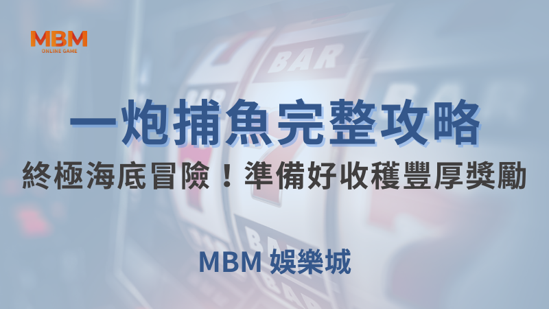 完整攻略｜MBM一炮捕魚終極冒險豐厚獎勵｜TU娛樂城｜注冊現金大方送